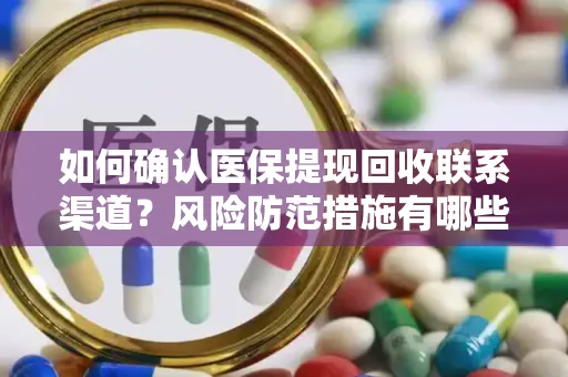 如何确认医保提现回收联系渠道？风险防范措施有哪些？